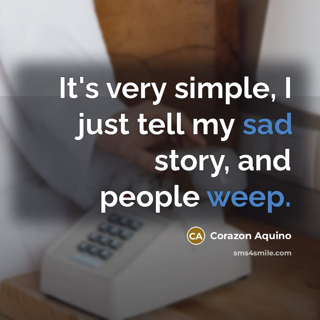 “It's very simple, I just tell my sad story, and…” quote by Corazon Aquino