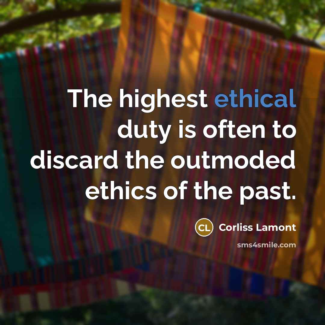 “The highest ethical duty is often to discard the outmoded…” quote by Corliss Lamont