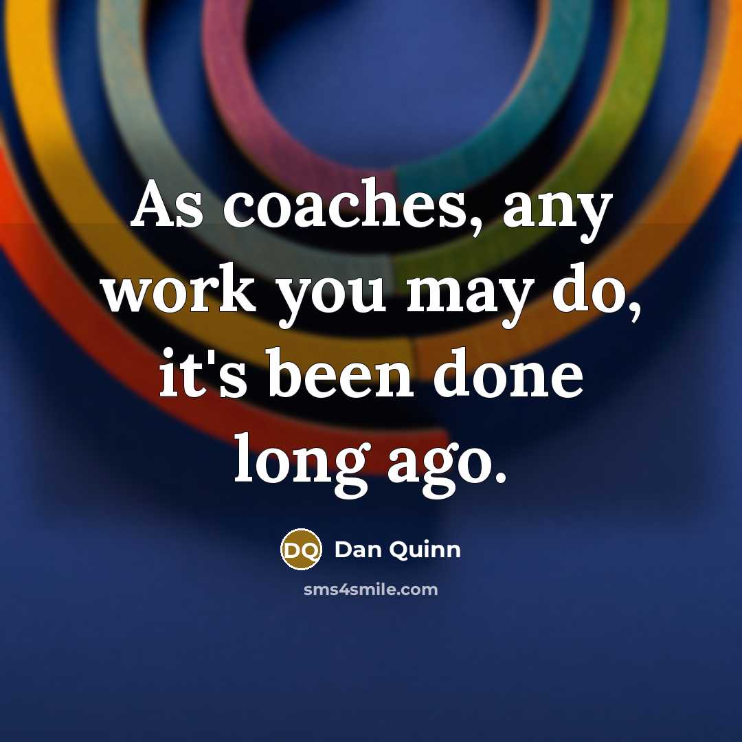“As coaches, any work you may do, it's been done…” quote by Dan Quinn