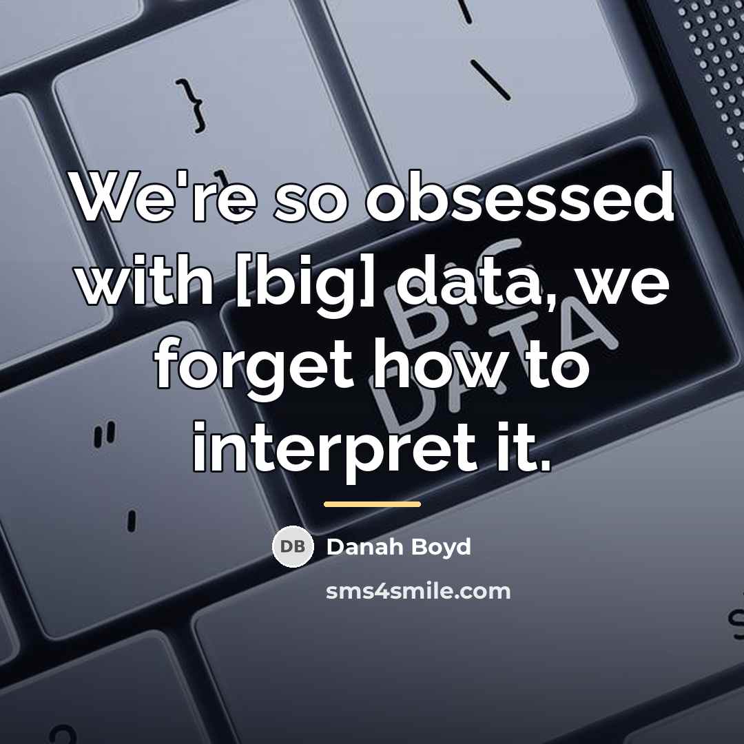 “We're so obsessed with [big] data, we forget how to…” quote by danah boyd