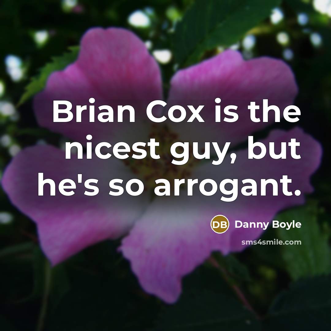 “Brian Cox is the nicest guy, but he's so arrogant.…” quote by Danny Boyle