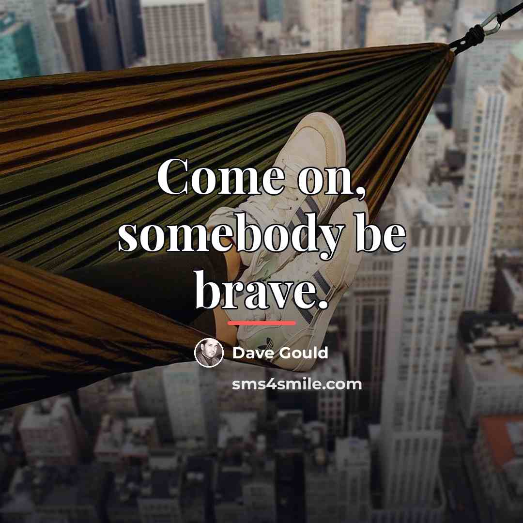 “Come on, somebody be brave.…” quote by Dave Gould