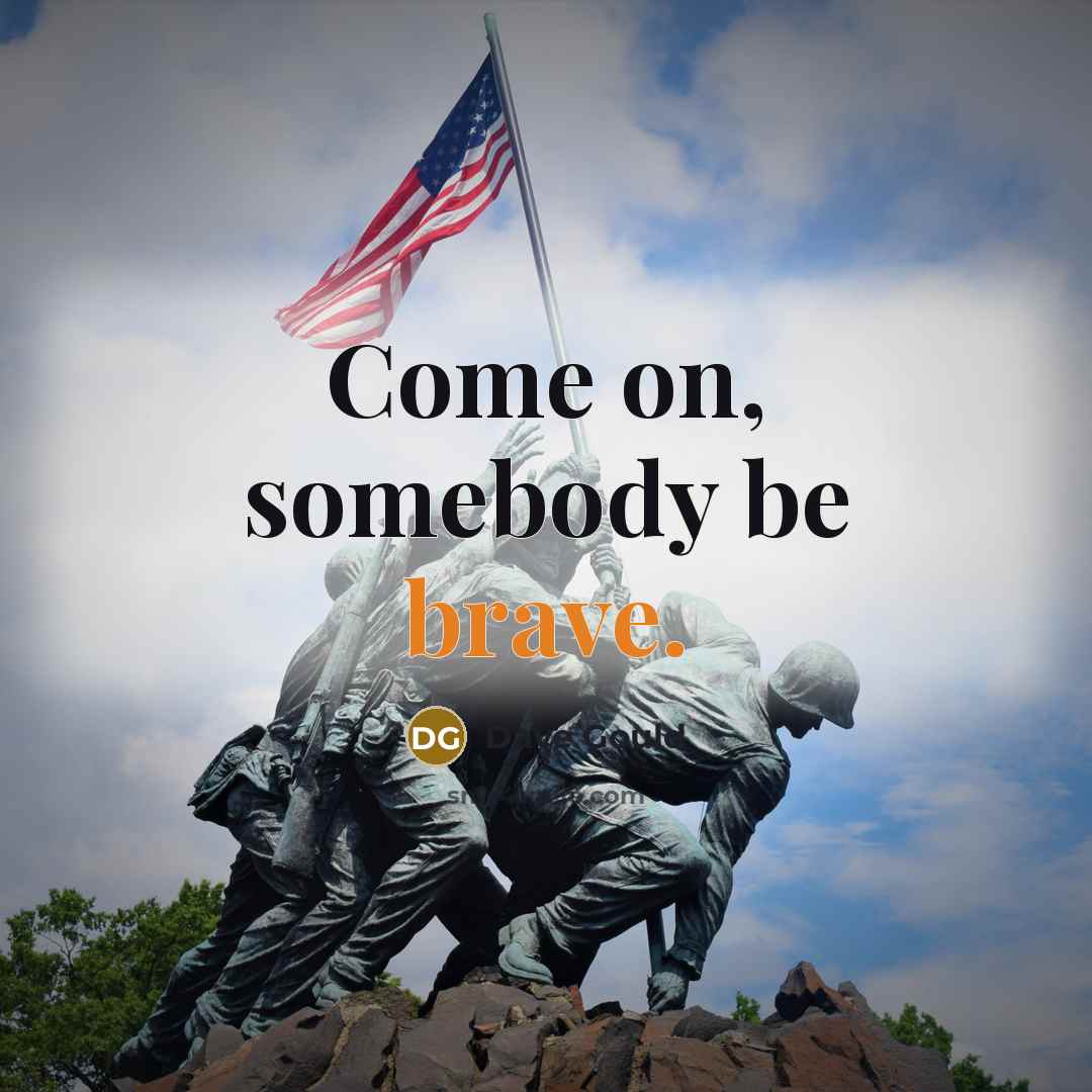 “Come on, somebody be brave.” quote by Dave Gould