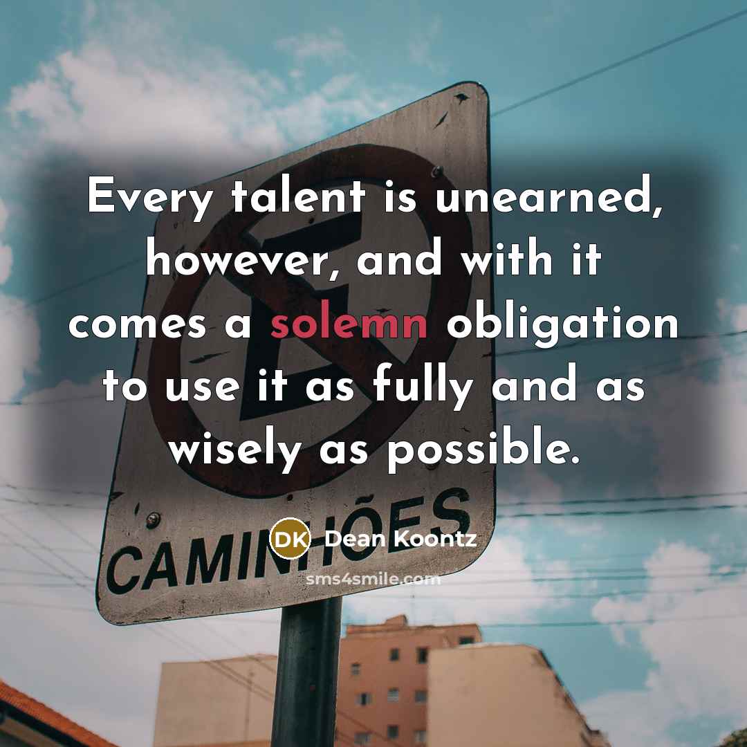 “Every talent is unearned, however, and with it comes a…” quote by Dean Koontz