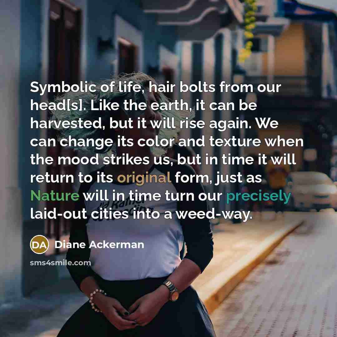 “Symbolic of life, hair bolts from our head[s]. Like the…” quote by Diane Ackerman