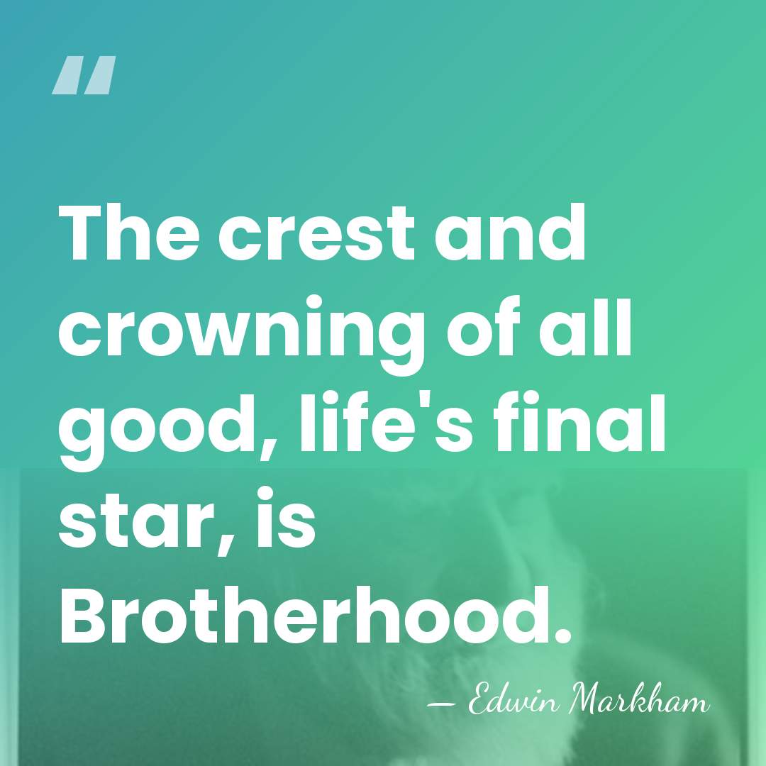 The crest and crowning of all good, life's final star, is Brotherhood. - Edwin Markham