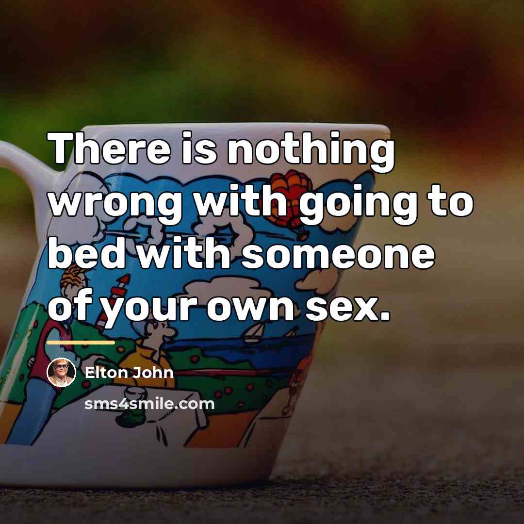 “There is nothing wrong with going to bed with someone…” quote by Elton John