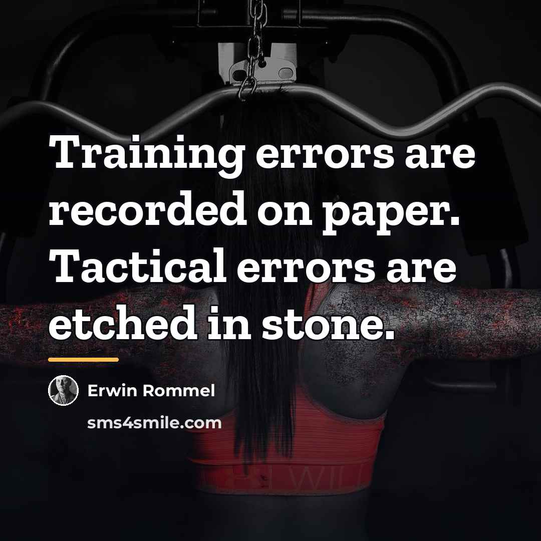 “Training errors are recorded on paper. Tactical errors are etched…” quote by Erwin Rommel