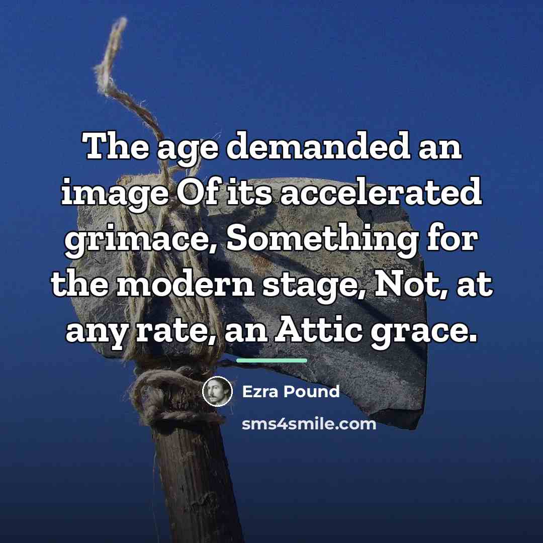 “The age demanded an image Of its accelerated grimace, Something…” quote by Ezra Pound