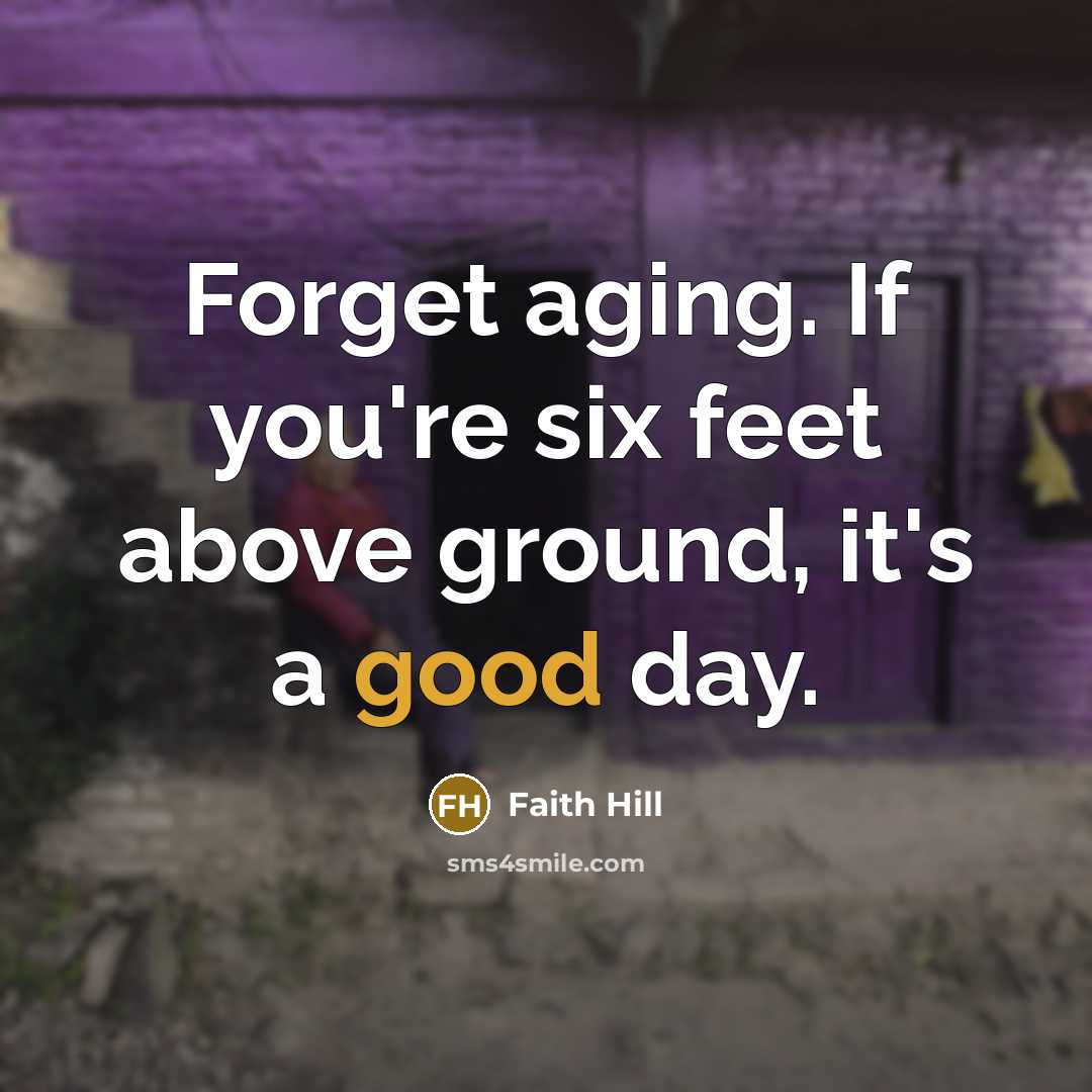 “Forget aging. If you're six feet above ground, it's a…” quote by Faith Hill