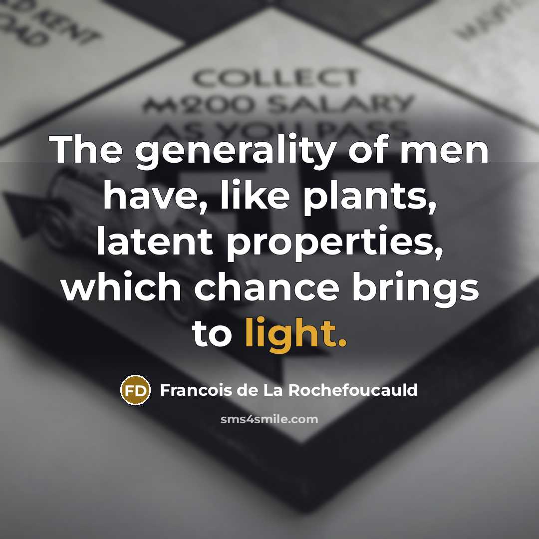 “The generality of men have, like plants, latent properties, which…” quote by Francois de La Rochefoucauld