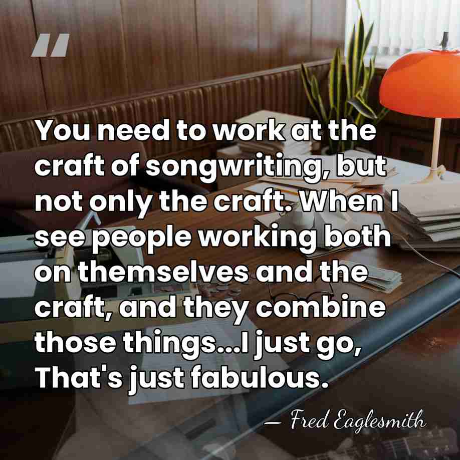 You need to work at the craft of songwriting, but not only&hellip; - Fred Eaglesmith