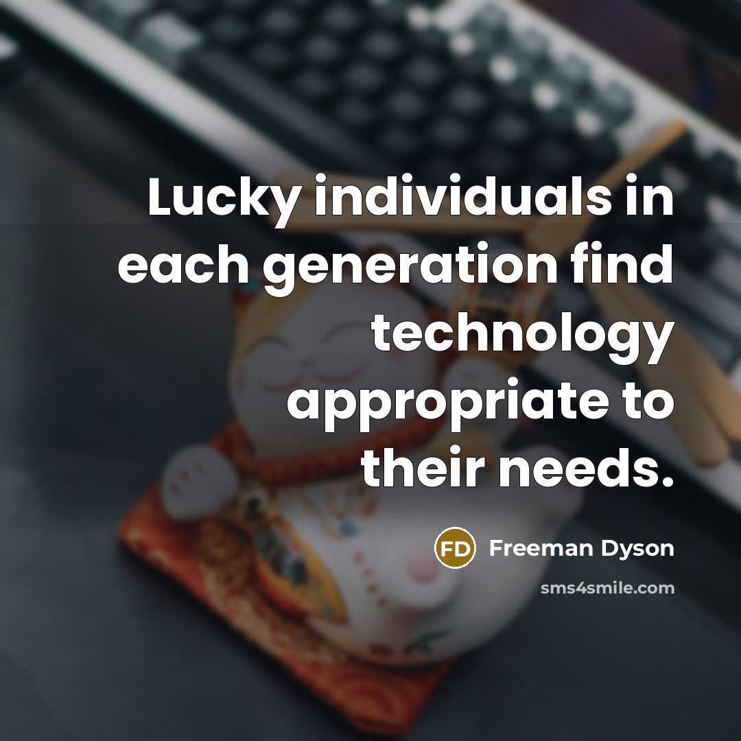 “Lucky individuals in each generation find technology appropriate to their…” quote by Freeman Dyson