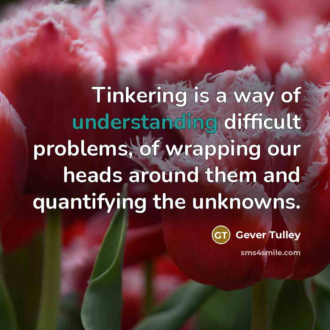 “Tinkering is a way of understanding difficult problems, of wrapping…” quote by Gever Tulley