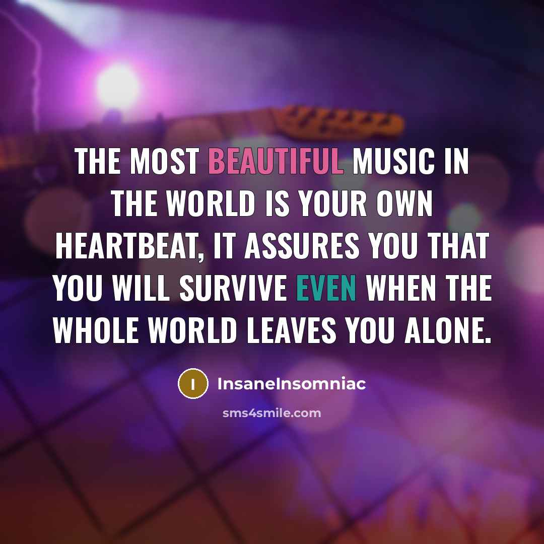 “The most beautiful music in the world is your own heartbeat, it assures you that you will survive even when the whole world leaves you alone.” quote by InsaneInsomniac
