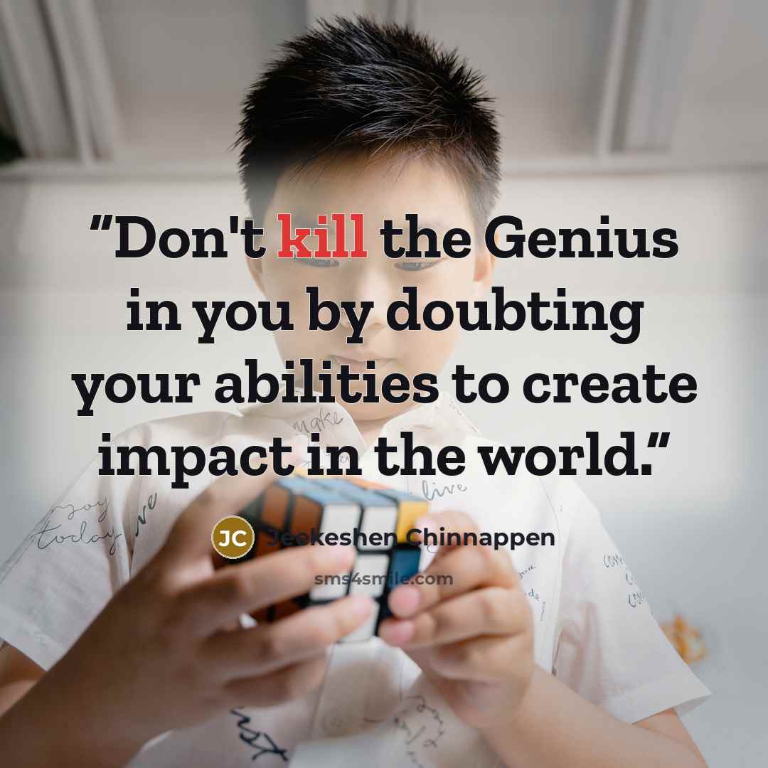 “Don't kill the Genius in you by doubting your abilities to create impact in the world.” quote by Jeekeshen Chinnappen