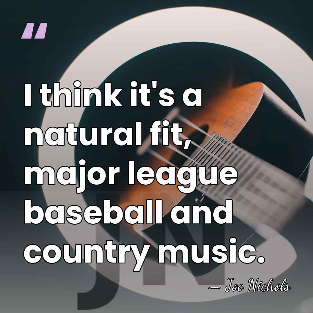 I think it's a natural fit, major league baseball and country music. - Joe Nichols