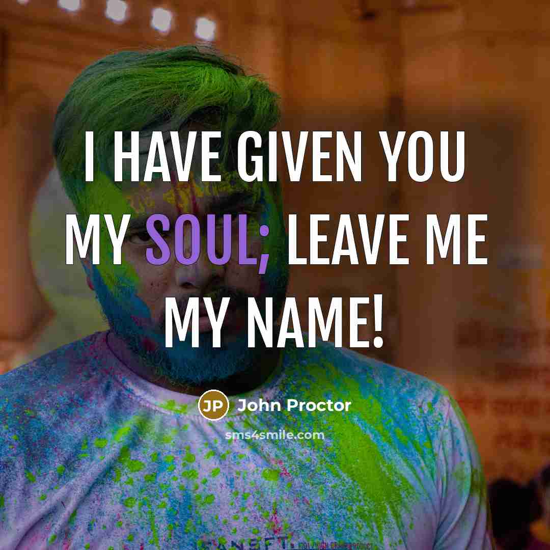 “I have given you my soul; leave me my name!…” quote by John Proctor