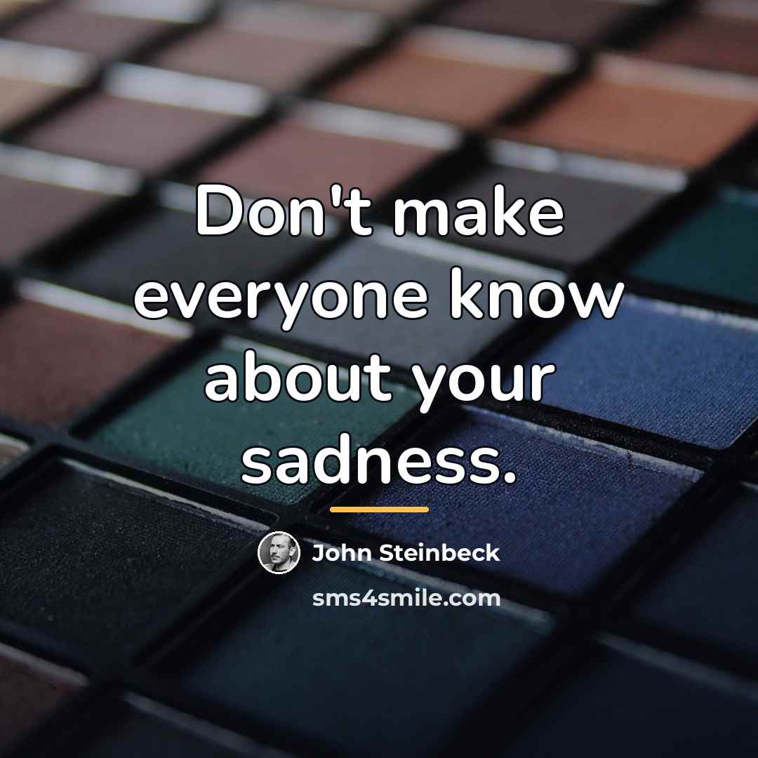 “Don't make everyone know about your sadness.…” quote by John Steinbeck