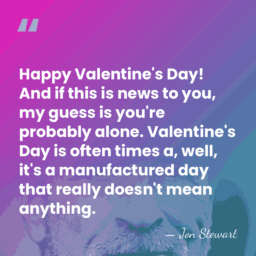 Happy Valentine's Day! And if this is news to you, my guess&hellip; - Jon Stewart
