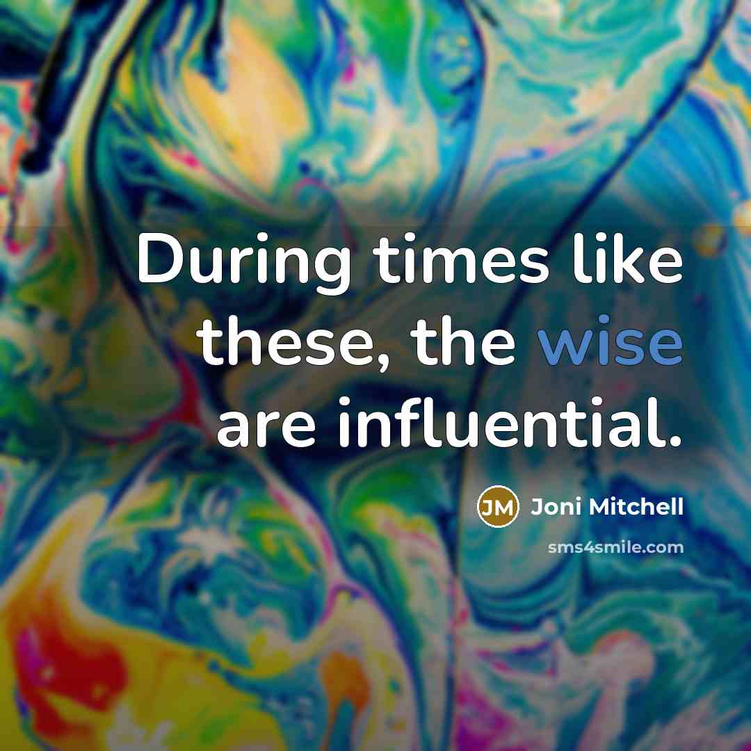 “During times like these, the wise are influential.…” quote by Joni Mitchell