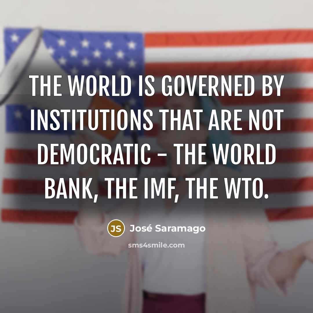 “The world is governed by institutions that are not democratic…” quote by Jose Saramago