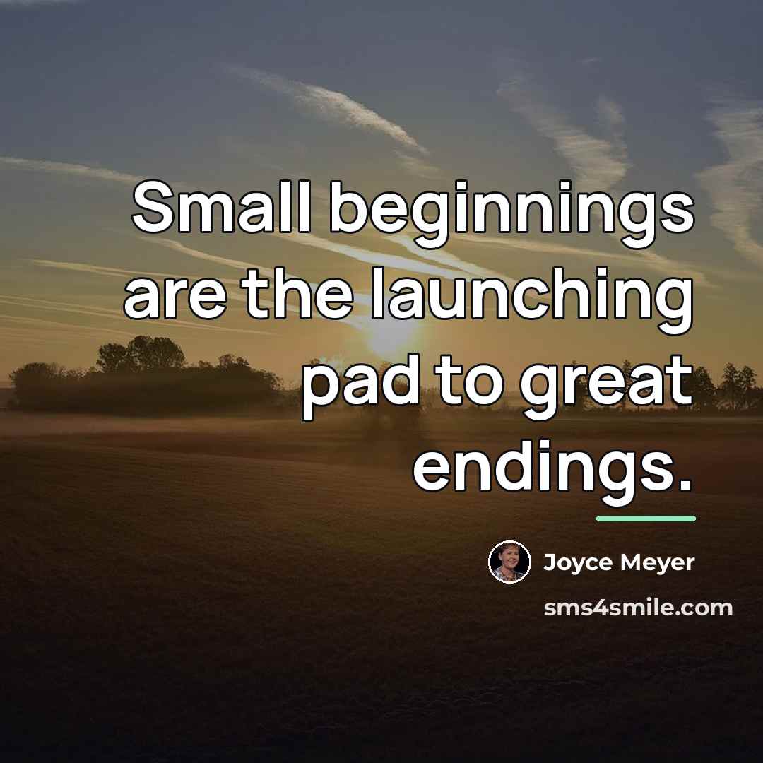 “Small beginnings are the launching pad to great endings.…” quote by Joyce Meyer