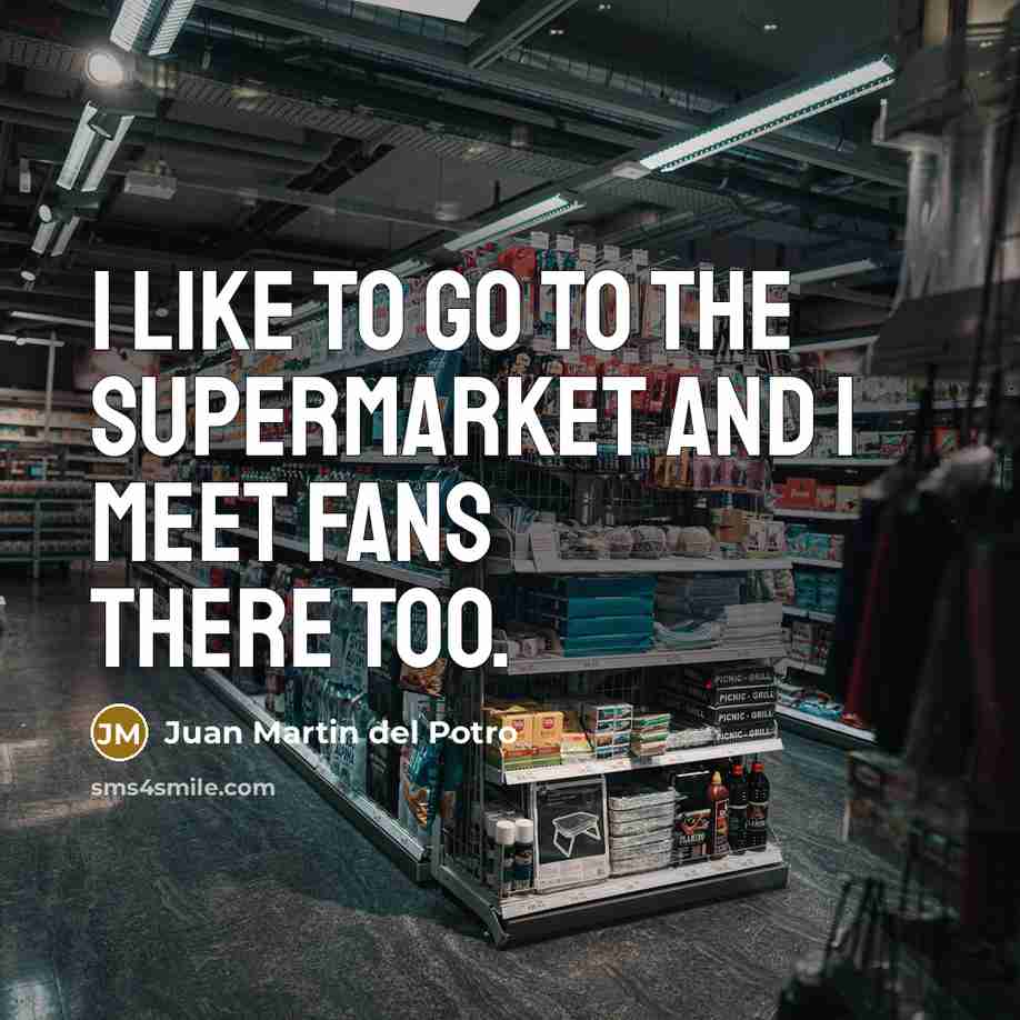 “I like to go to the supermarket and I meet…” quote by Juan Martin del Potro