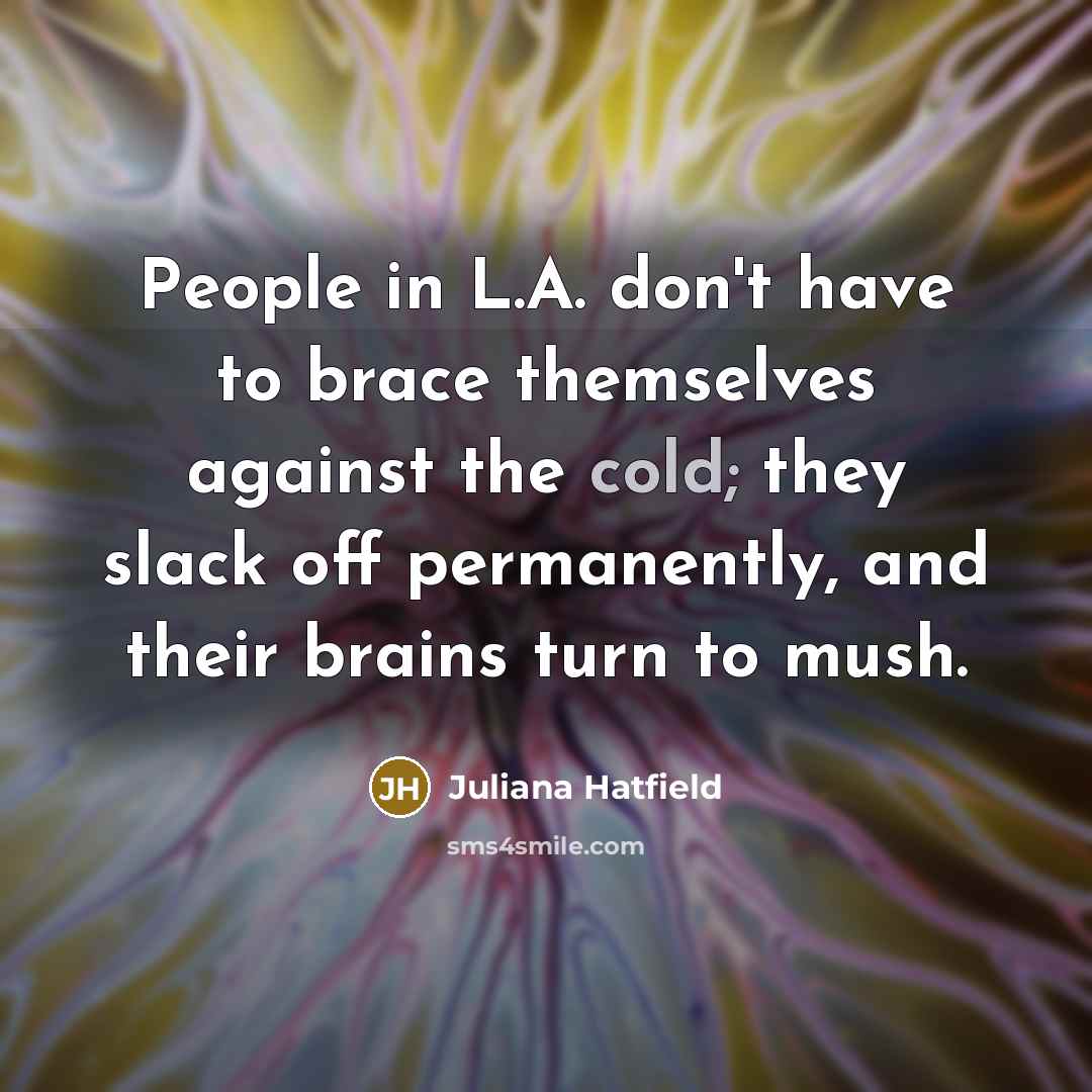 “People in L.A. don't have to brace themselves against the…” quote by Juliana Hatfield