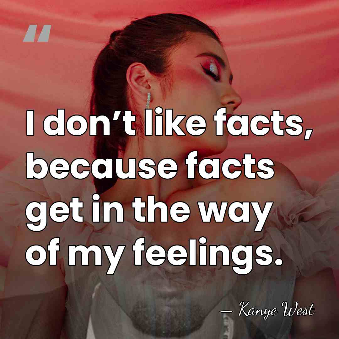 I don’t like facts, because facts get in the way of my&hellip; - Kanye West