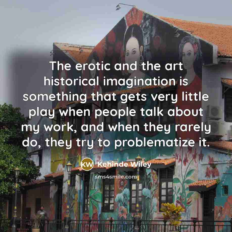 “The erotic and the art historical imagination is something that…” quote by Kehinde Wiley