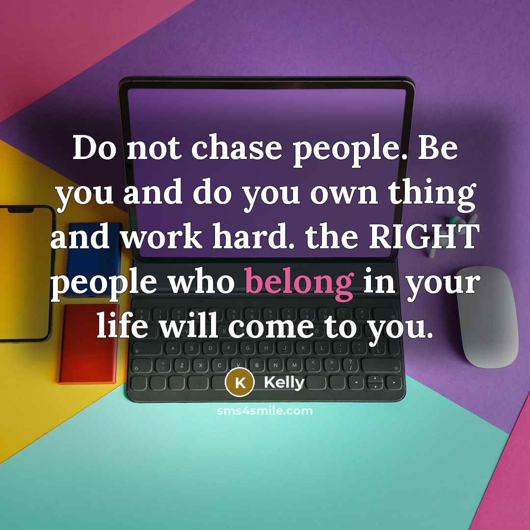 “Do not chase people. Be you and do you own…” quote by Kelly
