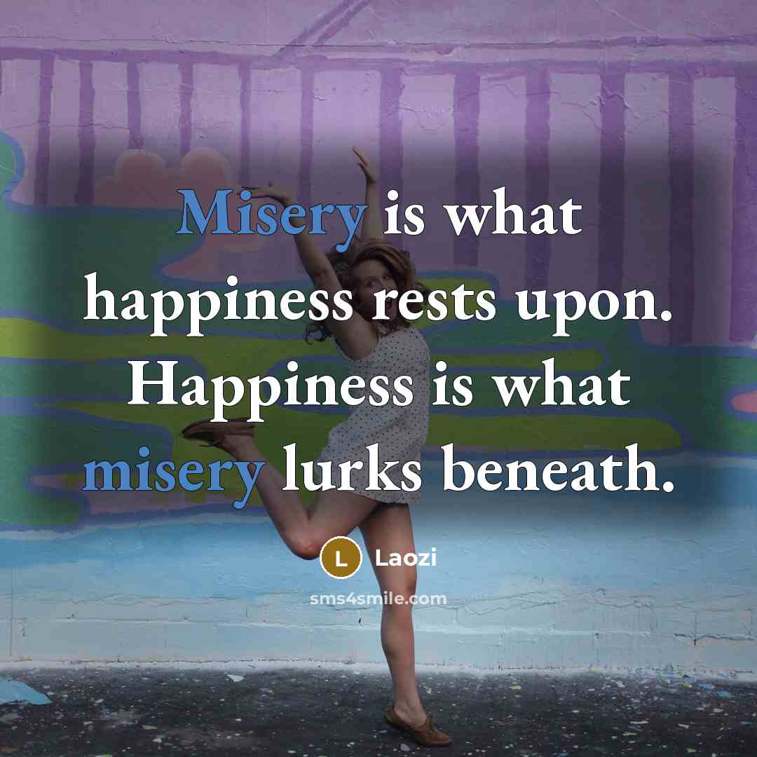 “Misery is what happiness rests upon. Happiness is what misery…” quote by Laozi