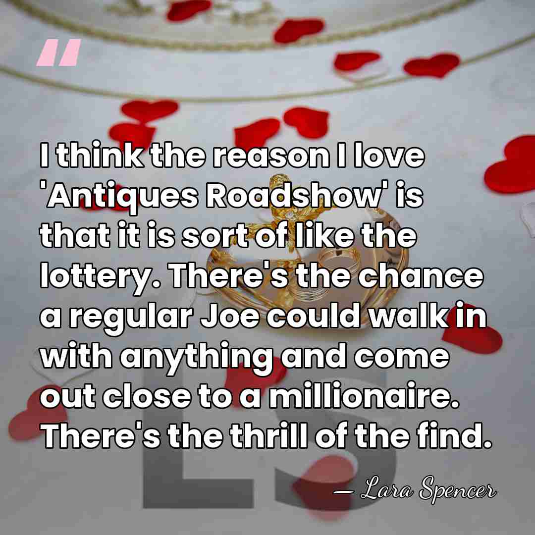 I think the reason I love 'Antiques Roadshow' is that it is&hellip; - Lara Spencer