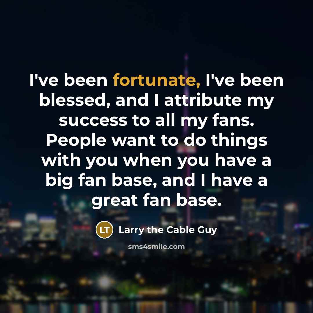 “I've been fortunate, I've been blessed, and I attribute my…” quote by Larry the Cable Guy