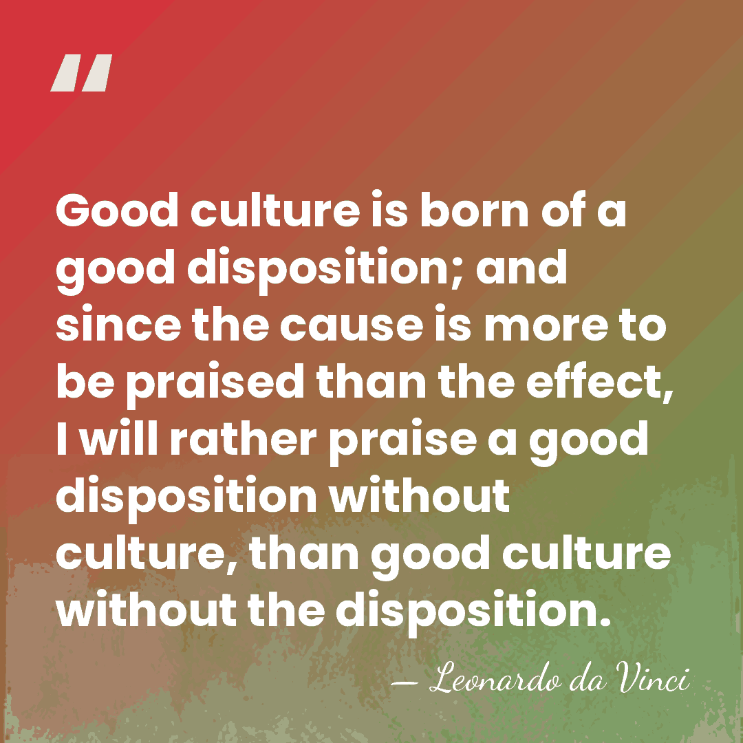Good culture is born of a good disposition; and since the cause&hellip; - Leonardo da Vinci