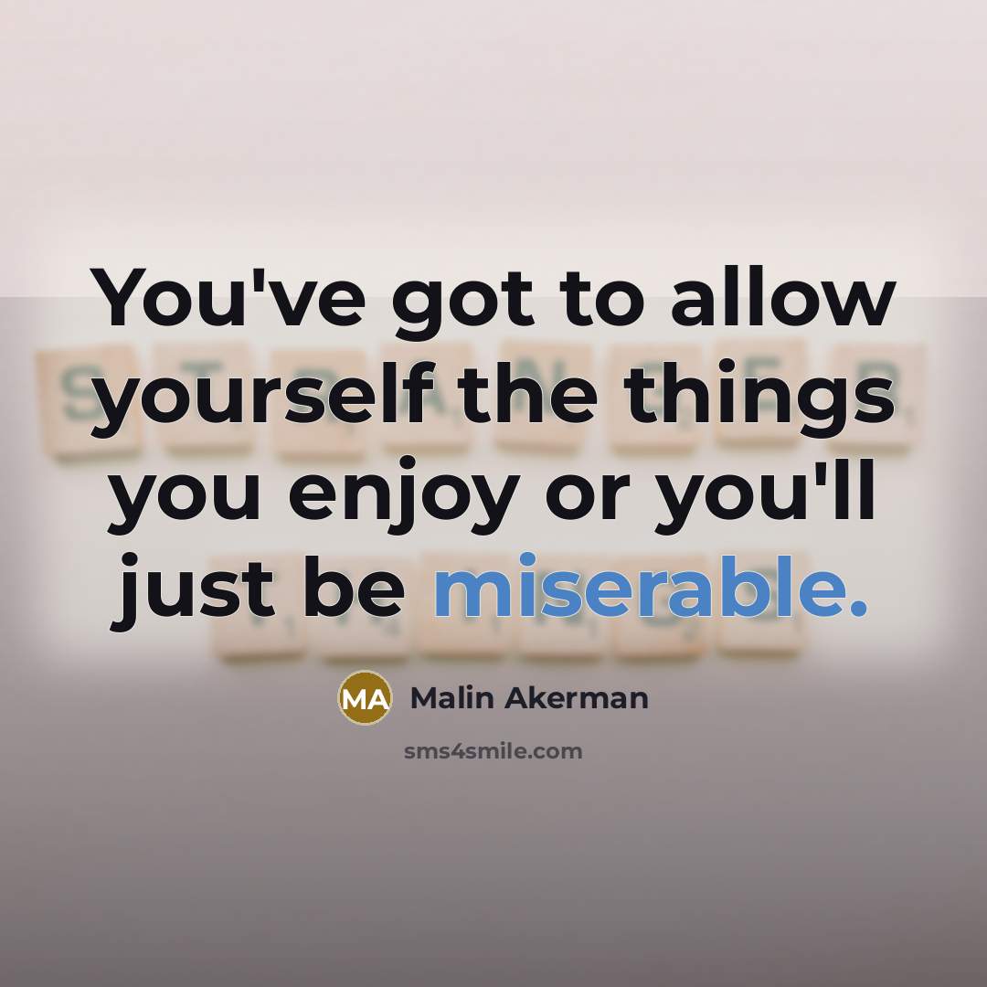 “You've got to allow yourself the things you enjoy or…” quote by Malin Akerman