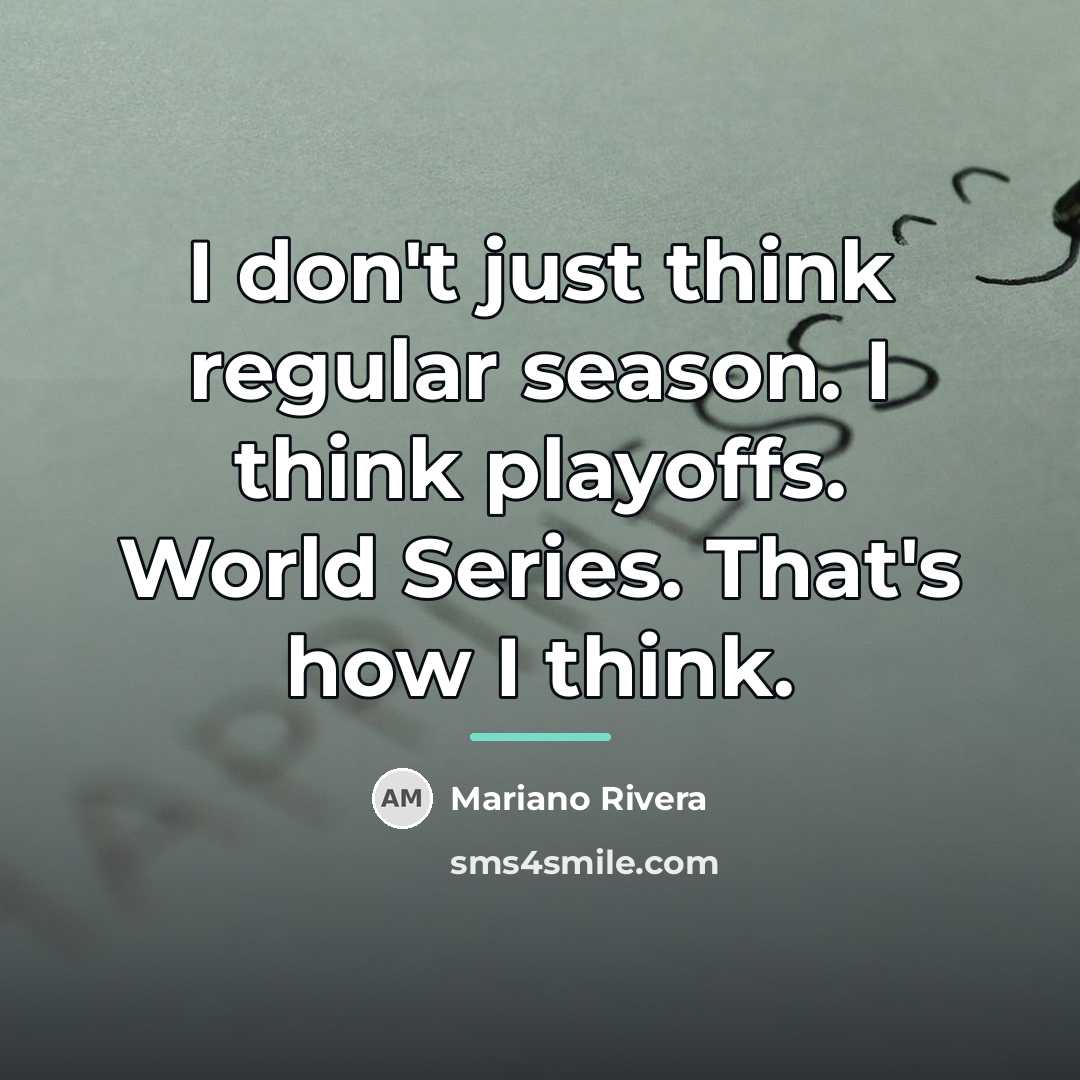 “I don't just think regular season. I think playoffs. World…” quote by Mariano Rivera