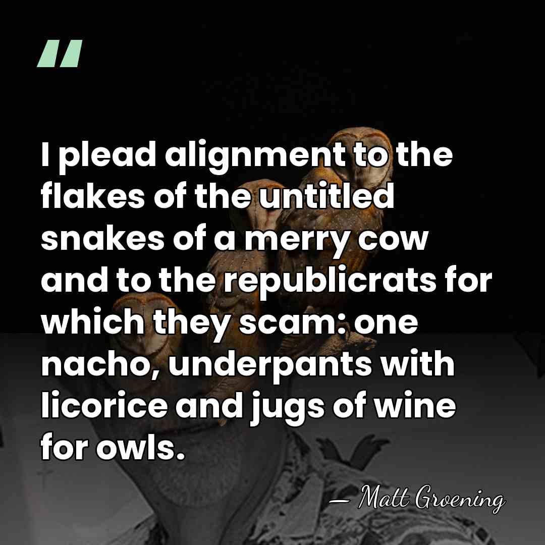 I plead alignment to the flakes of the untitled snakes of a&hellip; - Matt Groening