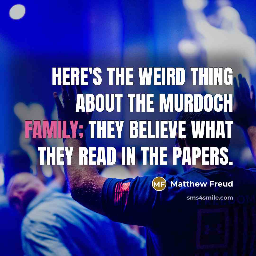 “Here's the weird thing about the Murdoch family; They believe…” quote by Matthew Freud