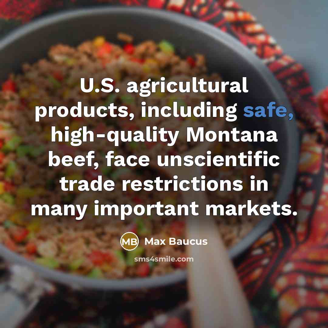 “U.S. agricultural products, including safe, high-quality Montana beef, face unscientific…” quote by Max Baucus