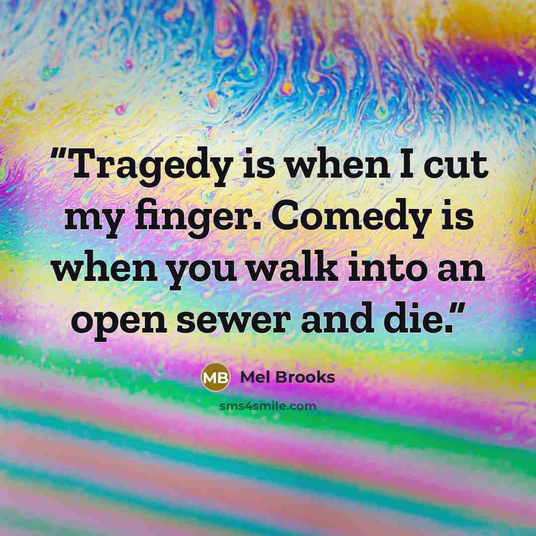 “Tragedy is when I cut my finger. Comedy is when you walk into an open sewer and die.” quote by Mel Brooks
