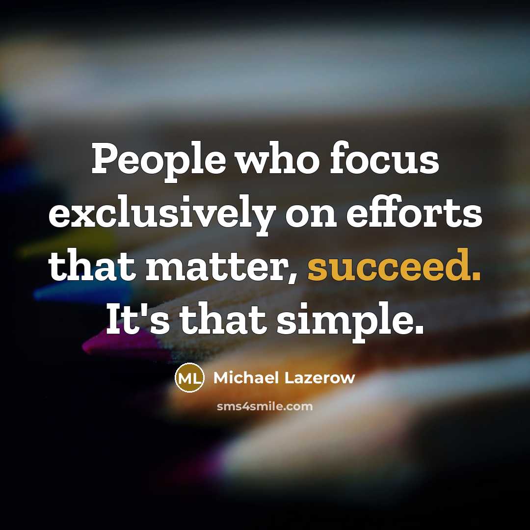 “People who focus exclusively on efforts that matter, succeed. It's…” quote by Michael Lazerow