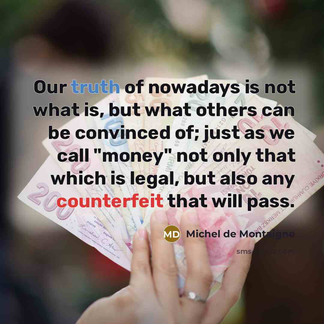 “Our truth of nowadays is not what is, but what…” quote by Michel de Montaigne