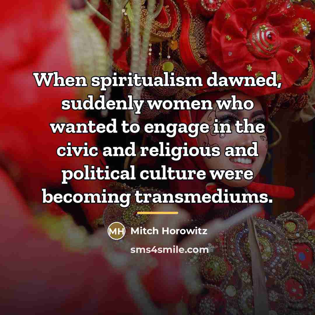 “When spiritualism dawned, suddenly women who wanted to engage in…” quote by Mitch Horowitz