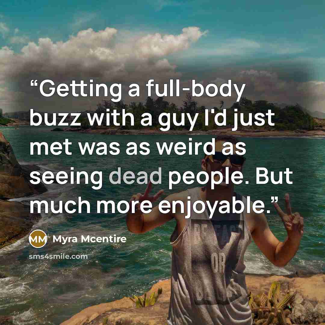“Getting a full-body buzz with a guy I'd just met was as weird as seeing dead people. But much more enjoyable.” quote by Myra McEntire
