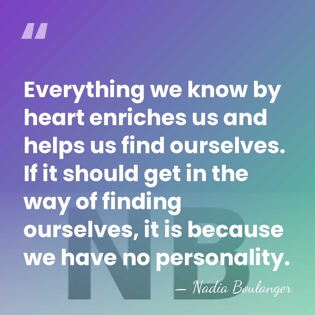 Everything we know by heart enriches us and helps us find ourselves.&hellip; - Nadia Boulanger