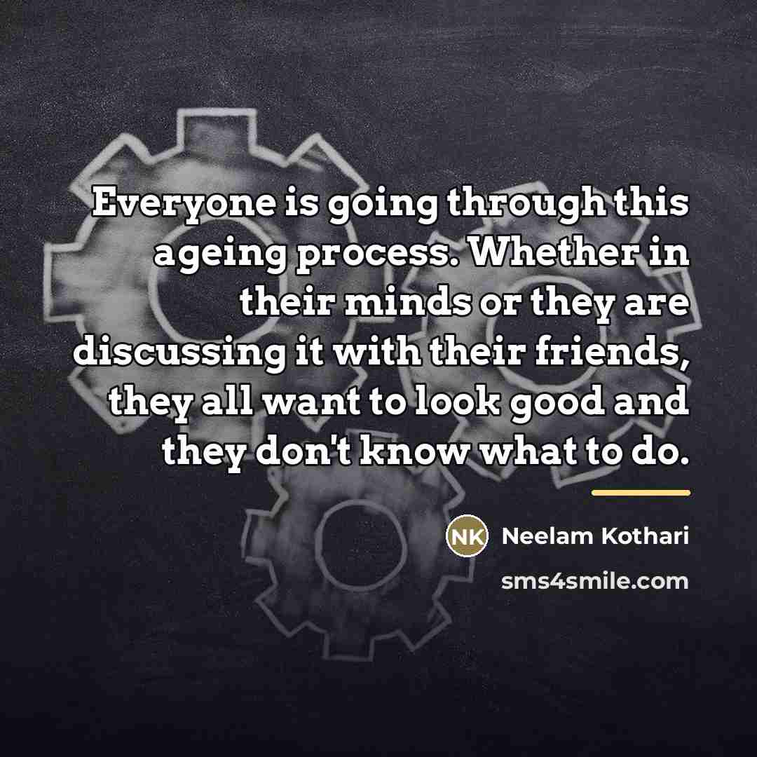“Everyone is going through this ageing process. Whether in their…” quote by Neelam Kothari