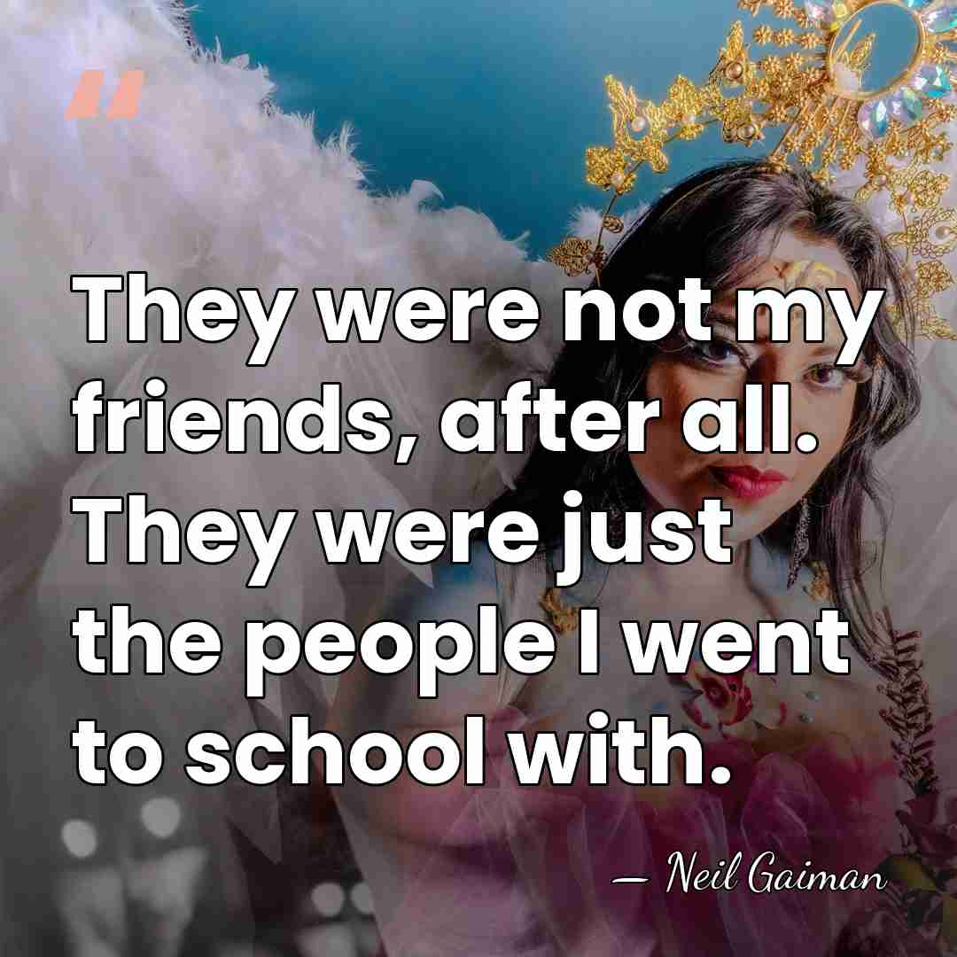 They were not my friends, after all. They were just the people&hellip; - Neil Gaiman