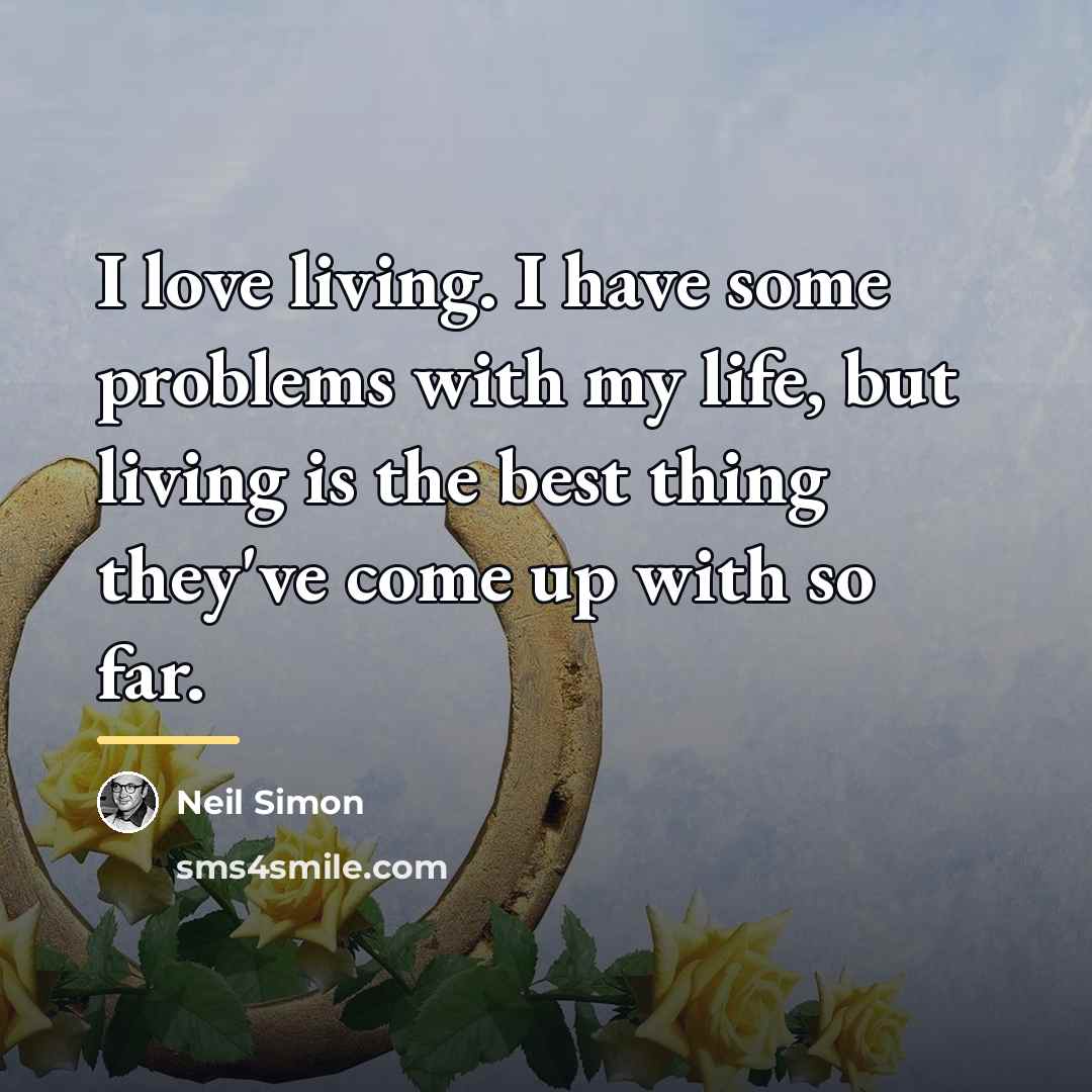 “I love living. I have some problems with my life,…” quote by Neil Simon